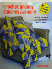 CROCHET GRANNY SQUARES AND MORE: 35 Easy Projects to Make