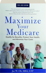 MAXIMIZE YOUR MEDICARE, 2024-2025 EDITION: Qualify for Benefits, Protect Your Health, and Minimize Your Costs