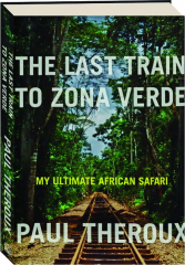 THE LAST TRAIN TO ZONA VERDE: My Ultimate African Safari