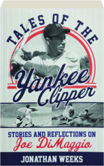 TALES OF THE YANKEE CLIPPER: Stories and Reflections on Joe DiMaggio