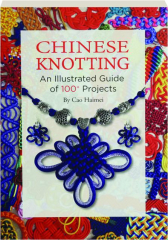 CHINESE KNOTTING: An Illustrated Guide of 100+ Projects