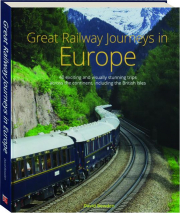 GREAT RAILWAY JOURNEYS IN EUROPE: 40 Exciting and Visually Stunning Trips Across the Continent, Including the British Isles
