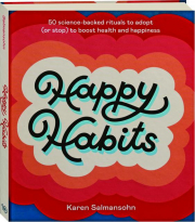 HAPPY HABITS: 50 Science-Backed Rituals to Adopt (or Stop) to Boost Health and Happiness