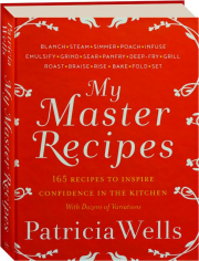 MY MASTER RECIPES: 165 Recipes to Inspire Confidence in the Kitchen with Dozens of Variations