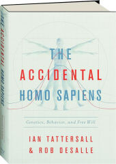 THE ACCIDENTAL HOMO SAPIENS: Genetics, Behavior, and Free Will
