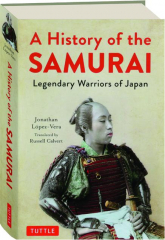 A HISTORY OF THE SAMURAI: Legendary Warriors of Japan