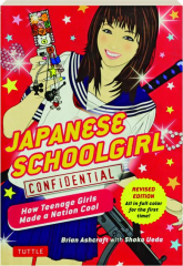 JAPANESE SCHOOLGIRL CONFIDENTIAL, REVISED EDITION: How Teenage Girls Made a Nation Cool