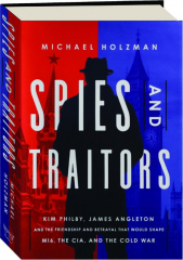SPIES AND TRAITORS: Kim Philby, James Angelton and the Friendship and Betrayal That Would Shape MI6, the CIA, and the Cold War