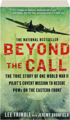 BEYOND THE CALL: The True Story of One World War II Pilot's Covert Mission to Rescue POWs on the Eastern Front