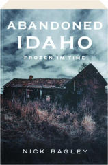 ABANDONED IDAHO: Frozen in Time