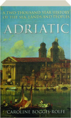 ADRIATIC: A Two Thousand-Year History of the Sea, Lands and Peoples
