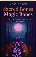 SACRED BONES, MAGIC BONES: Stories from the Path of the Bones