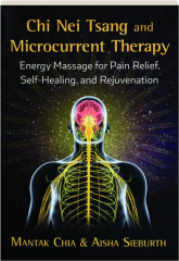 CHI NEI TSANG AND MICROCURRENT THERAPY: Energy Massage for Pain Relief, Self-Healing, and Rejuvenation