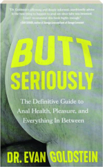 BUTT SERIOUSLY: The Definitive Guide to Anal Health, Pleasure, and Everything in Between