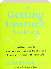 THE GETTING UNSTUCK WORKBOOK: Practical Tools for Overcoming Fear and Doubt--and Moving Forward with Your Life