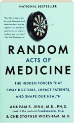 RANDOM ACTS OF MEDICINE: The Hidden Forces That Sway Doctors, Impact Patients, and Shape Our Health