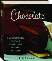 VEGAN CHOCOLATE: Unapologetically Luscious and Decadent Dairy-Free Desserts