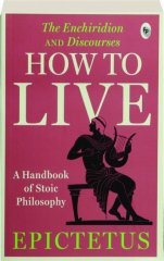 HOW TO LIVE: A Handbook of Stoic Philosophy