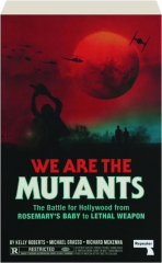 WE ARE THE MUTANTS: The Battle for Hollywood from Rosemary's Baby to Lethal Weapon