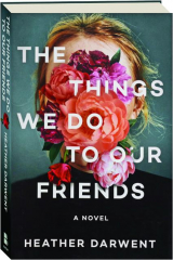 THE THINGS WE DO TO OUR FRIENDS