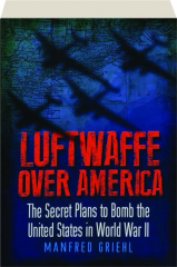 LUFTWAFFE OVER AMERICA: The Secret Plans to Bomb the United States in World War II