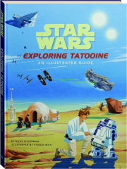 STAR WARS: Exploring Tatooine--An Illustrated Guide