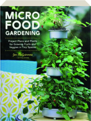 MICRO FOOD GARDENING: Project Plans and Plants for Growing Fruits and Veggies in Tiny Spaces