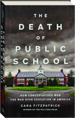 THE DEATH OF PUBLIC SCHOOL: How Conservatives Won the War Over Education in America