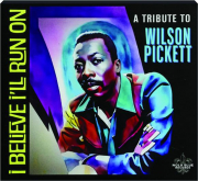 I BELIEVE I'LL RUN ON: A Tribute to Wilson Pickett