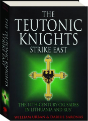 THE TEUTONIC KNIGHTS STRIKE EAST: The 14th-Century Crusades in Lithuania and Rus'