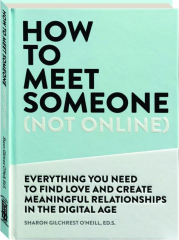 HOW TO MEET SOMEONE (NOT ONLINE): Everything You Need to Find Love and Create Meaningful Relationships in the Digital Age