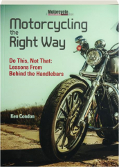 MOTORCYCLING THE RIGHT WAY: Do This, Not That--Lessons from Behind the Handlebars