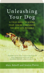 UNLEASHING YOUR DOG: A Field Guide to Giving Your Canine Companion the Best Life Possible