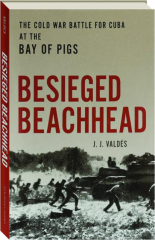BESIEGED BEACHHEAD: The Cold War Battle for Cuba at the Bay of Pigs