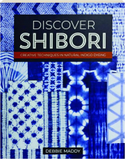 DISCOVER SHIBORI: Creative Techniques in Natural Indigo Dyeing