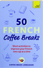 50 FRENCH COFFEE BREAKS: Short Activities to Improve Your French One Cup at a Time