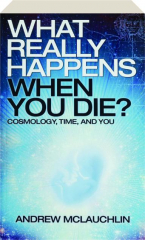 WHAT REALLY HAPPENS WHEN YOU DIE?: Cosmology, Time, and You