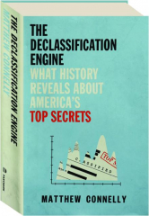 THE DECLASSIFICATION ENGINE: What History Reveals About America's Top Secrets