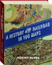 A HISTORY OF THE RAILROAD IN 100 MAPS