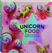 UNICORN FOOD: Magical Recipes for Sweets, Eats & Treats