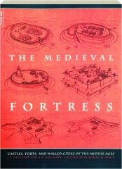 THE MEDIEVAL FORTRESS: Castles, Forts and Walled Cities of the Middle Ages