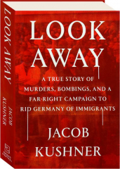 LOOK AWAY: A True Story of Murders, Bombings, and a Far-Right Campaign to Rid Germany of Immigrants