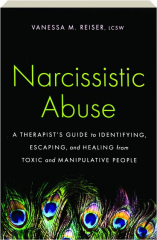 NARCISSISTIC ABUSE: A Therapist's Guide to Identifying, Escaping, and Healing from Toxic and Manipulative People