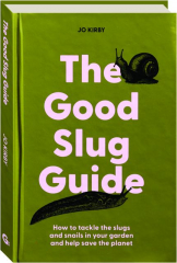THE GOOD SLUG GUIDE: How to Tackle the Slugs and Snails in Your Garden and Help Save the Planet