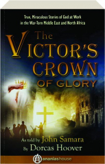 THE VICTOR'S CROWN OF GLORY: True, Miraculous Stories of God at Work in the War-Torn Middle East and North Africa