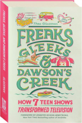 FREAKS, GLEEKS, AND DAWSON'S CREEK: How 7 Teen Shows Transformed Television