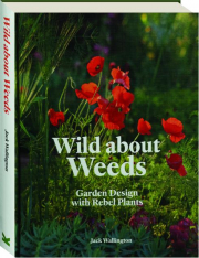 WILD ABOUT WEEDS: Garden Designs with Rebel Plants