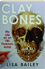 CLAY AND BONES: My Life as an FBI Forensic Artist