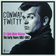 CONWAY TWITTY--IT'S ONLY MAKE BELIEVE: The Early Years, 1957-1962