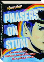 PHASERS ON STUN! How the Making (and Remaking) of Star Trek Changed the World